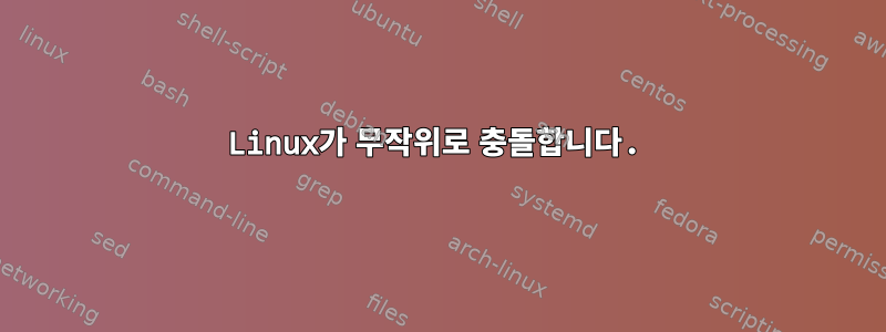 Linux가 무작위로 충돌합니다.