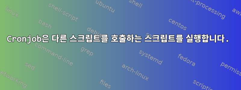 Cronjob은 다른 스크립트를 호출하는 스크립트를 실행합니다.