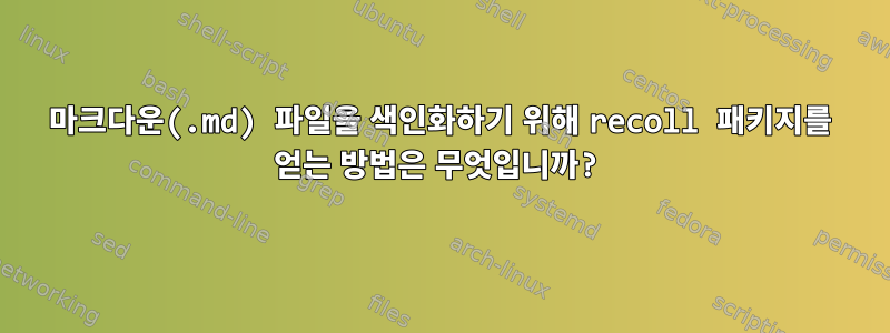 마크다운(.md) 파일을 색인화하기 위해 recoll 패키지를 얻는 방법은 무엇입니까?