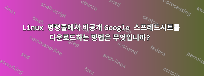 Linux 명령줄에서 비공개 Google 스프레드시트를 다운로드하는 방법은 무엇입니까?