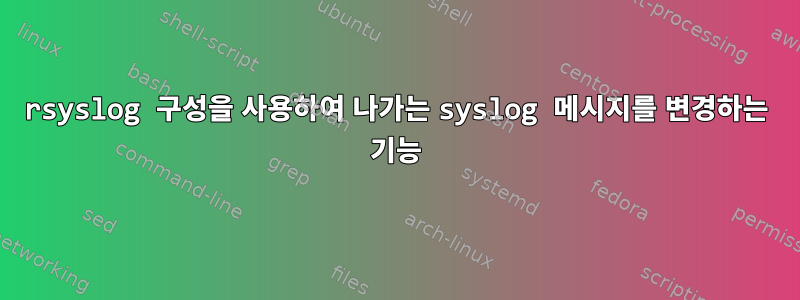 rsyslog 구성을 사용하여 나가는 syslog 메시지를 변경하는 기능