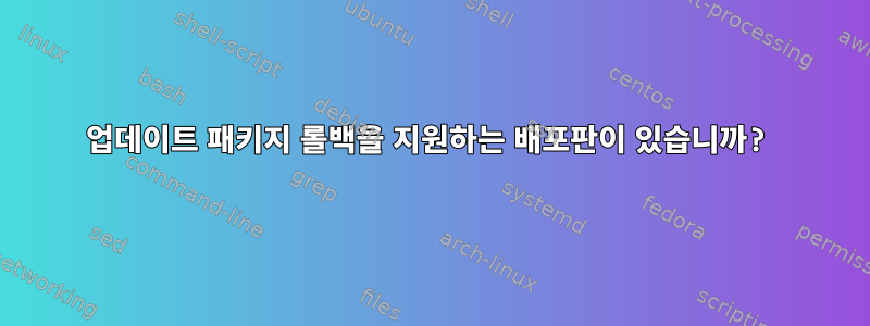 업데이트 패키지 롤백을 지원하는 배포판이 있습니까?