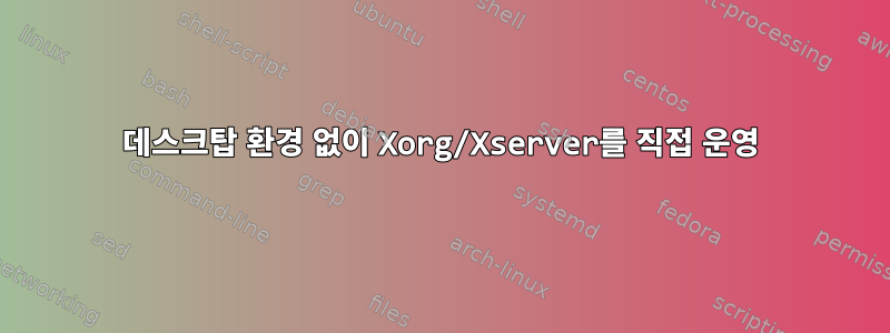 데스크탑 환경 없이 Xorg/Xserver를 직접 운영