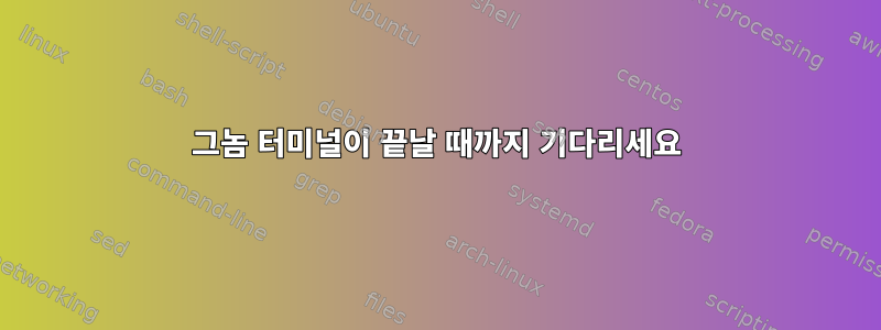 그놈 터미널이 끝날 때까지 기다리세요