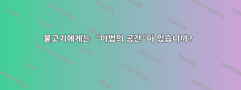 물고기에게는 "마법의 공간"이 있습니까?