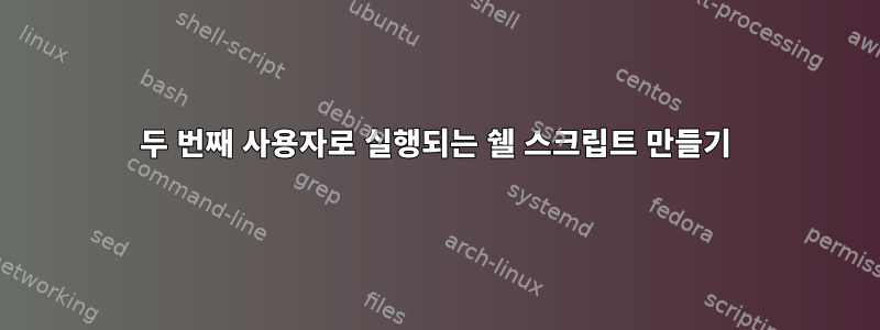 두 번째 사용자로 실행되는 쉘 스크립트 만들기