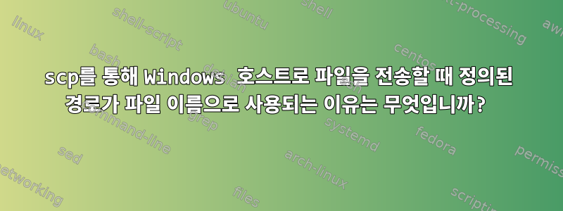 scp를 통해 Windows 호스트로 파일을 전송할 때 정의된 경로가 파일 이름으로 사용되는 이유는 무엇입니까?