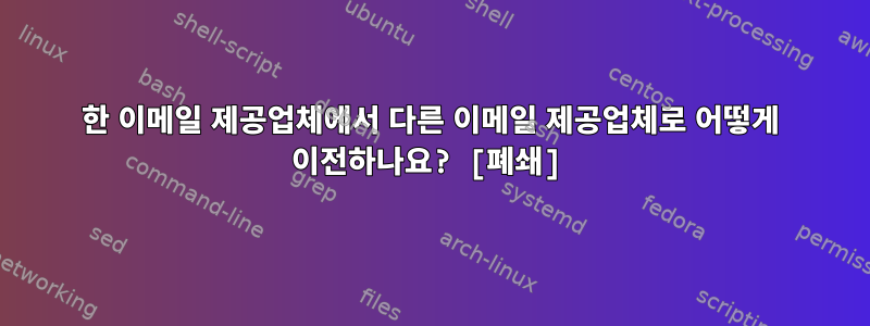 한 이메일 제공업체에서 다른 이메일 제공업체로 어떻게 이전하나요? [폐쇄]