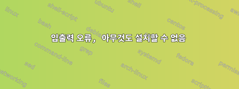 입출력 오류, 아무것도 설치할 수 없음