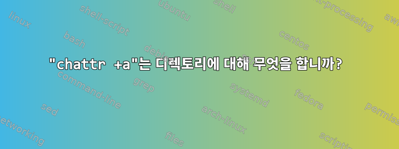 "chattr +a"는 디렉토리에 대해 무엇을 합니까?