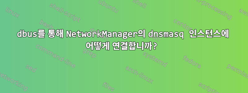 dbus를 통해 NetworkManager의 dnsmasq 인스턴스에 어떻게 연결합니까?