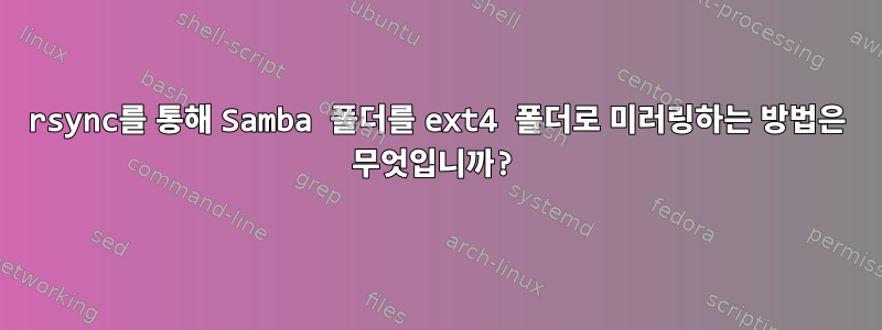 rsync를 통해 Samba 폴더를 ext4 폴더로 미러링하는 방법은 무엇입니까?