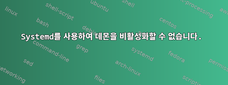 Systemd를 사용하여 데몬을 비활성화할 수 없습니다.