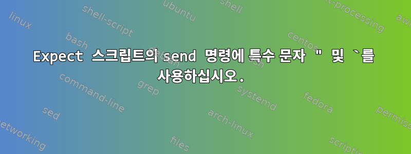 Expect 스크립트의 send 명령에 특수 문자 " 및 `를 사용하십시오.