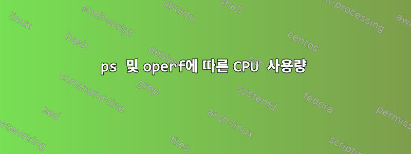 ps 및 operf에 따른 CPU 사용량