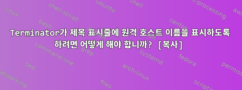 Terminator가 제목 표시줄에 원격 호스트 이름을 표시하도록 하려면 어떻게 해야 합니까? [복사]