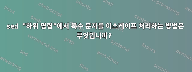 sed "하위 명령"에서 특수 문자를 이스케이프 처리하는 방법은 무엇입니까?