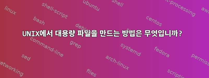 UNIX에서 대용량 파일을 만드는 방법은 무엇입니까?