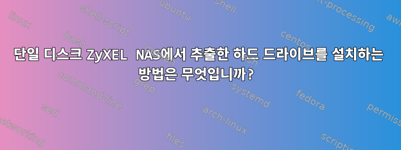 단일 디스크 ZyXEL NAS에서 추출한 하드 드라이브를 설치하는 방법은 무엇입니까?