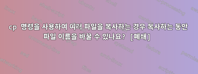 cp 명령을 사용하여 여러 파일을 복사하는 경우 복사하는 동안 파일 이름을 바꿀 수 있나요? [폐쇄]