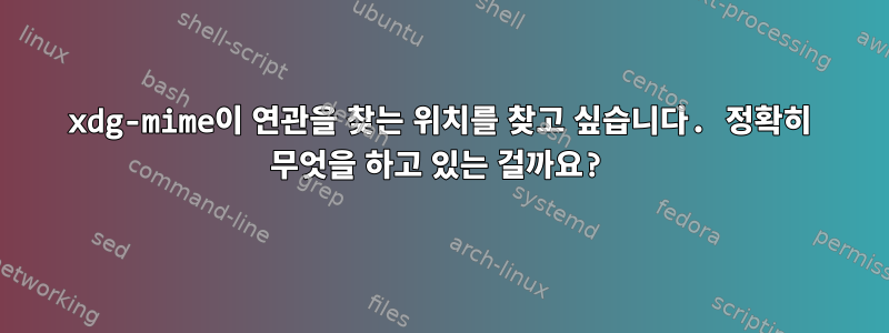 xdg-mime이 연관을 찾는 위치를 찾고 싶습니다. 정확히 무엇을 하고 있는 걸까요?