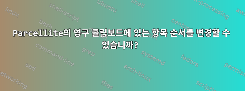 Parcellite의 영구 클립보드에 있는 항목 순서를 변경할 수 있습니까?