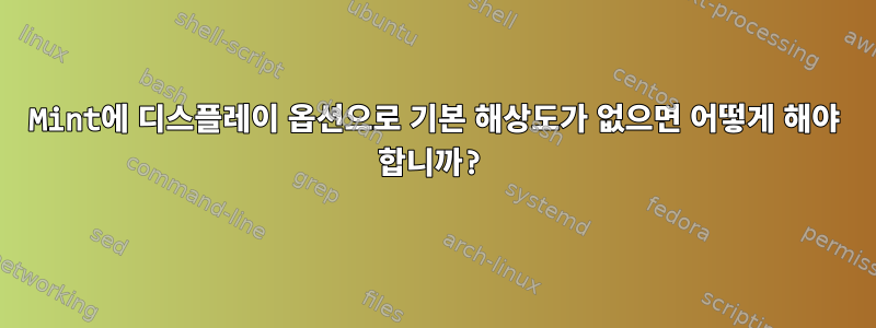 Mint에 디스플레이 옵션으로 기본 해상도가 없으면 어떻게 해야 합니까?