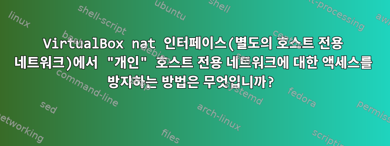 VirtualBox nat 인터페이스(별도의 호스트 전용 네트워크)에서 "개인" 호스트 전용 네트워크에 대한 액세스를 방지하는 방법은 무엇입니까?