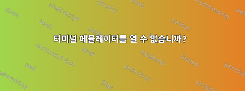 터미널 에뮬레이터를 열 수 없습니까?