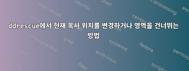 ddrescue에서 현재 복사 위치를 변경하거나 영역을 건너뛰는 방법