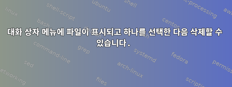 대화 상자 메뉴에 파일이 표시되고 하나를 선택한 다음 삭제할 수 있습니다.