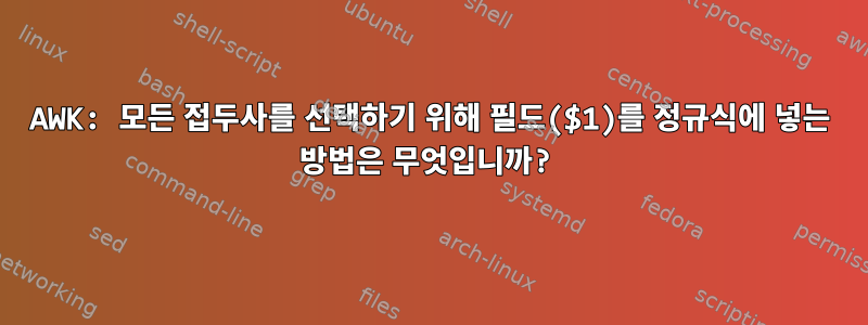 AWK: 모든 접두사를 선택하기 위해 필드($1)를 정규식에 넣는 방법은 무엇입니까?