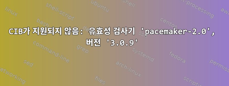 CIB가 지원되지 않음: 유효성 검사기 'pacemaker-2.0', 버전 '3.0.9'