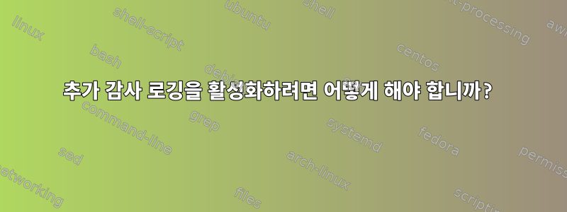 추가 감사 로깅을 활성화하려면 어떻게 해야 합니까?