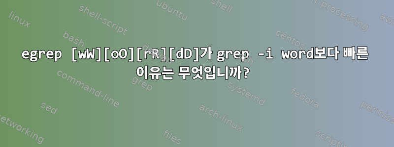 egrep [wW][oO][rR][dD]가 grep -i word보다 빠른 이유는 무엇입니까?