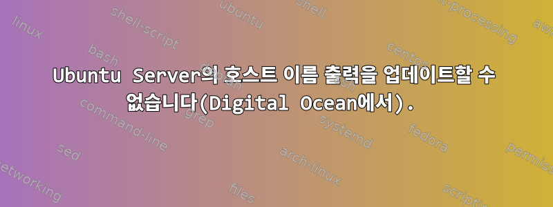 Ubuntu Server의 호스트 이름 출력을 업데이트할 수 없습니다(Digital Ocean에서).