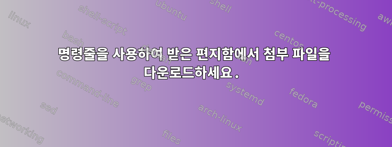 명령줄을 사용하여 받은 편지함에서 첨부 파일을 다운로드하세요.