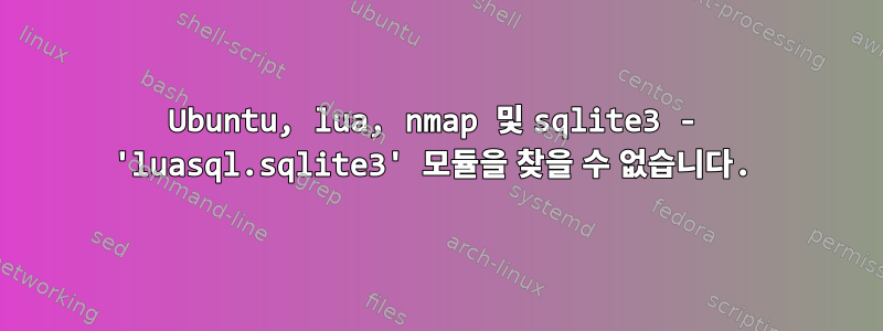 Ubuntu, lua, nmap 및 sqlite3 - 'luasql.sqlite3' 모듈을 찾을 수 없습니다.