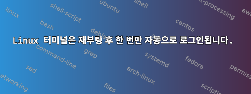 Linux 터미널은 재부팅 후 한 번만 자동으로 로그인됩니다.