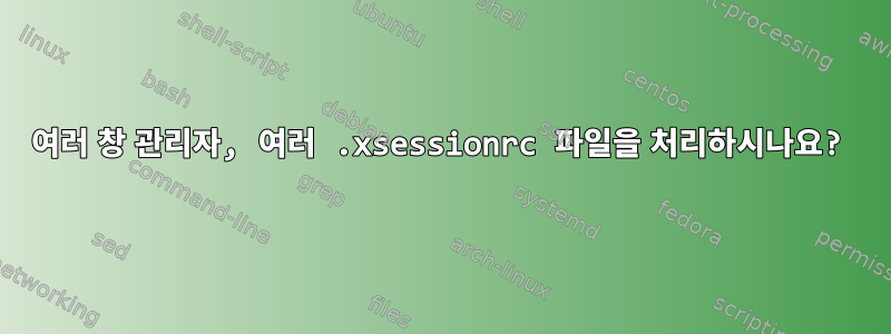 여러 창 관리자, 여러 .xsessionrc 파일을 처리하시나요?