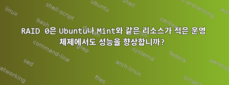 RAID 0은 Ubuntu나 Mint와 같은 리소스가 적은 운영 체제에서도 성능을 향상합니까?