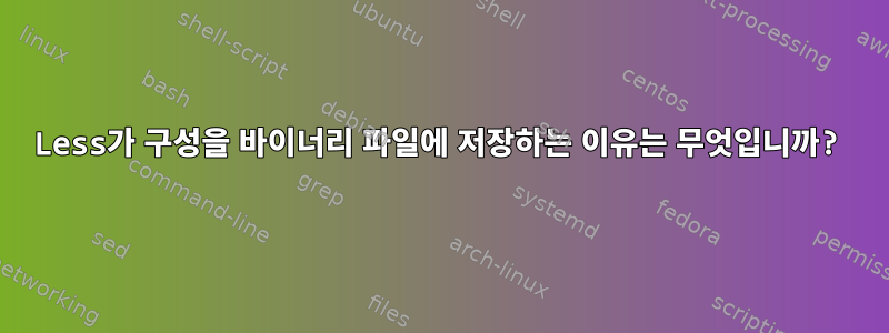 Less가 구성을 바이너리 파일에 저장하는 이유는 무엇입니까?