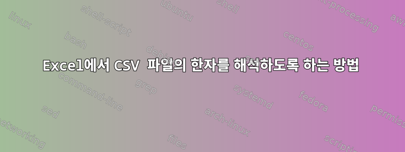 Excel에서 CSV 파일의 한자를 해석하도록 하는 방법