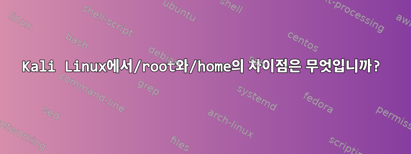 Kali Linux에서/root와/home의 차이점은 무엇입니까?