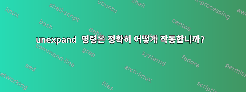 unexpand 명령은 정확히 어떻게 작동합니까?