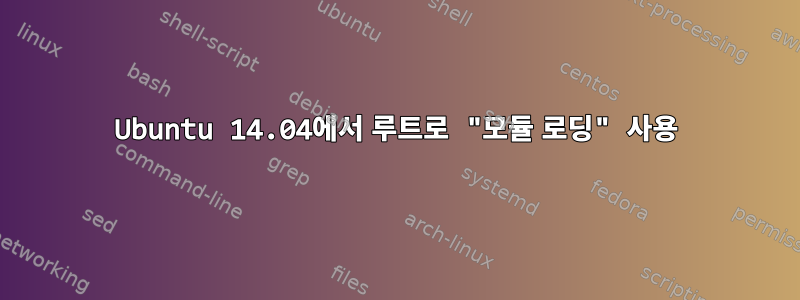 Ubuntu 14.04에서 루트로 "모듈 로딩" 사용