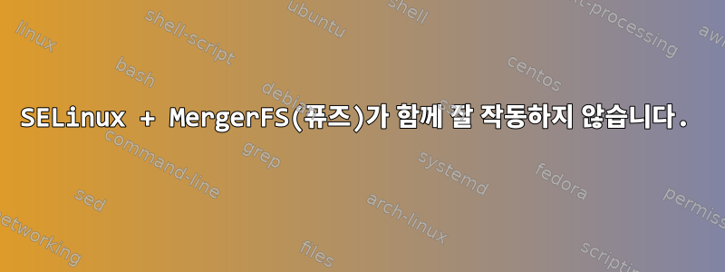 SELinux + MergerFS(퓨즈)가 함께 잘 작동하지 않습니다.