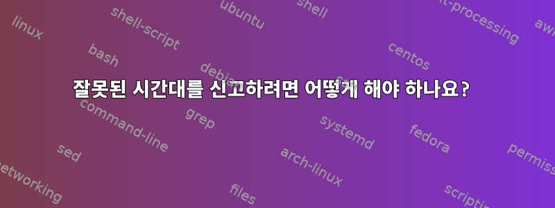 잘못된 시간대를 신고하려면 어떻게 해야 하나요?