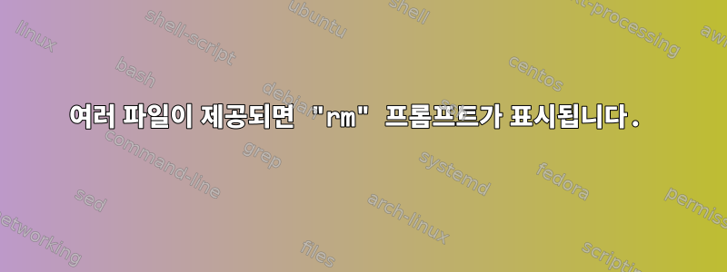 여러 파일이 제공되면 "rm" 프롬프트가 표시됩니다.