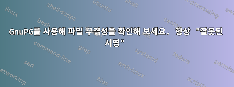 GnuPG를 사용해 파일 무결성을 확인해 보세요. 항상 "잘못된 서명"